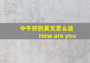 中午好的英文怎么说 How are you